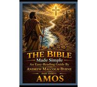The Bible Made Simple An Easy-Reading Guide: Part Thirty: Amos (The Bible Made Simple An Easy-Reading Guide By Andrew Malcolm Byrne)