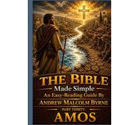 The Bible Made Simple An Easy-Reading Guide: Part Thirty: Amos (The Bible Made Simple An Easy-Reading Guide By Andrew Malcolm Byrne)