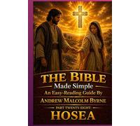 The Bible Made Simple An Easy-Reading Guide: Part Twenty-Eight: Hosea (The Bible Made Simple An Easy-Reading Guide By Andrew Malcolm Byrne)