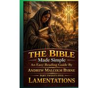 The Bible Made Simple An Easy-Reading Guide: Part Twenty-Five: Lamentations (The Bible Made Simple An Easy-Reading Guide By Andrew Malcolm Byrne)