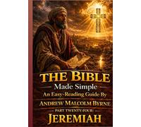 The Bible Made Simple An Easy-Reading Guide: Part Twenty-Four: Jeremiah (The Bible Made Simple An Easy-Reading Guide By Andrew Malcolm Byrne)