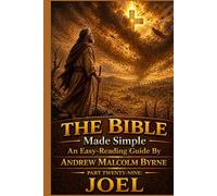 The Bible Made Simple An Easy-Reading Guide: Part Twenty-Nine: Joel (The Bible Made Simple An Easy-Reading Guide By Andrew Malcolm Byrne)