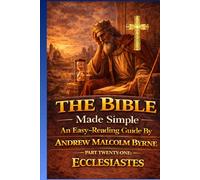 The Bible Made Simple An Easy-Reading Guide: Part Twenty-one: Ecclesiastes (The Bible Made Simple An Easy-Reading Guide By Andrew Malcolm Byrne)