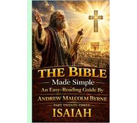 The Bible Made Simple An Easy-Reading Guide: Part Twenty-Three: Isaiah (The Bible Made Simple An Easy-Reading Guide By Andrew Malcolm Byrne)