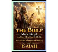 The Bible Made Simple An Easy-Reading Guide: Part Twenty-Three: Isaiah (The Bible Made Simple An Easy-Reading Guide By Andrew Malcolm Byrne)