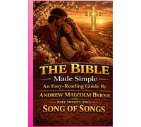 The Bible Made Simple An Easy-Reading Guide: Part Twenty-Two: Song of Songs (The Bible Made Simple An Easy-Reading Guide By Andrew Malcolm Byrne)