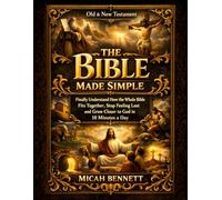 The Bible Made Simple: Finally Understand How the Whole Bible Fits Together, Stop Feeling Lost and Grow Closer to God in Just 10 Minutes a Day