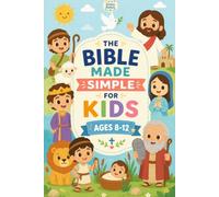 The Bible Made Simple For Kids: An Easy-to-Understand Journey Through the Old and New Testament with Kid-Friendly Explanations, Simple Bible Stories, and Timeless Lessons. For ages 8-12.