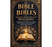 The Bible of Bibles; or, Twenty-Seven “Divine” Revelations - A Comprehensive and Critical Examination of the World’s Sacred Scriptures, Their ... Parallels, Internal Contradictions,