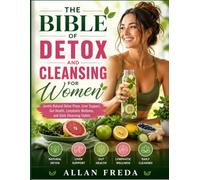 THE BIBLE OF DETOX AND CLEANSING FOR WOMEN: Gentle Natural Detox Plans, Liver Support, Gut Health, Lymphatic Wellness, and Daily Cleansing Habits