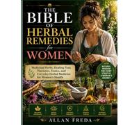 THE BIBLE OF HERBAL REMEDIES FOR WOMEN: Medicinal Herbs, Healing Teas, Tinctures, Tonics, and Everyday Herbal Medicine for Women's Health