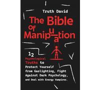 The Bible of Manipulation: 12 Psychological Truths to Protect Yourself from Gaslighting, Fight Against Dark Psychology, and Deal with Energy Vampires.