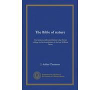 The Bible of nature: five lectures delivered before Lake Forest college on the foundation of the late William Bross
