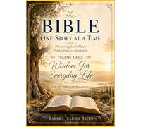 The Bible: One Story at a Time: Volume Three: Wisdom For Everyday Life - A Journey from Job to Song of Solomon
