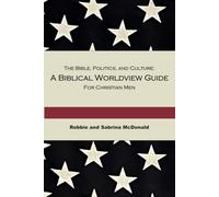 The Bible, Politics, and Culture: A Biblical Worldview Guide for Christian Men