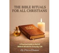 The Bible Rituals for All Christians: A Practical Guide to Sacred Biblical Rituals for Everyday Life