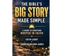 The Bible’s Big Story, Made Simple: A Guide to Scripture Rooted in Faith