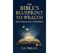 The Bible’s Blueprint To Wealth: God’s Timeless Path to Prosperity