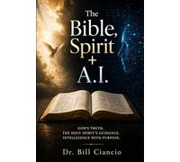 The Bible, Spirit + A.I.: GOD'S TRUTH. THE HOLY SPIRIT'S GUIDANCE. INTELLIGENCE WITH PURPOSE.