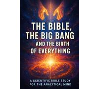The Bible, the Big Bang, and the Birth of Everything: A Scientific Bible Study for the Analytical Mind (Bible Studies for the Scientific Mind: Faith, Logic, and Spiritual Growth)