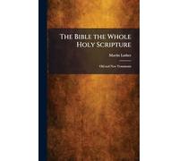 The Bible the Whole Holy Scripture: Old and New Testaments