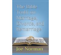 The Bible Truth on Marriage, Divorce, and Remarriage: Understanding God’s Design, Mercy, and Grace for Every Marriage Story