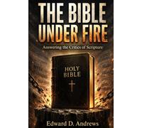 THE BIBLE UNDER FIRE: Answering the Critics of Scripture