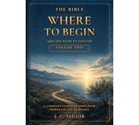 The Bible: Where To Begin And The Path To Follow. Volume Two: A complete Guided Reading Path Through All 66 Books (The Bible Where To Begin A Complete Guided Reading Path Through All 66 Books)
