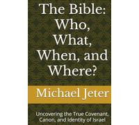 The Bible: Who, What, When, and Where?: Uncovering the True Covenant, Canon, and Identity of Israel