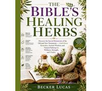 The Bible's Healing Herbs:Discover the Sacred Botanicals of the Old and New Testaments - God-Given Remedies, Ancient Wisdom, and Natural Pathways to Wellness, Strength, and Vitality