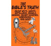 The Bible's Truth: About UFO's, Giants, Reptilians, Angels, Demons, Secret Societies, Dimensions and God