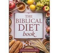 The Biblical Diet Book: A Practical Guide to Bible Food with Apostolic Meal Plan and Nourishing Wholesome Recipes for Wellness and Long Life