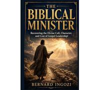 THE BIBLICAL MINISTER: Recovering the Divine Call, Character, and Cost of Gospel Leadership!