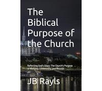The Biblical Purpose of the Church: Reflecting God's Glory: The Church's Purpose in Worship, Community, and Mission (Biblical Living)