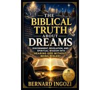 The Biblical Truth About Dreams: Discernment, Revelation, and Spiritual Wisdom into Hearing God Without Being Misled!