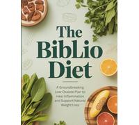 The Biblio Diet: A Groundbreaking Low-Oxalate Plan to Heal Inflammation and Support Natural Weight Loss
