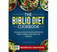 THE BIBLIO DIET COOKBOOK: 1500 Days of Healthy Biblical Recipes for Energy, Longevity, Wellness, and Strength