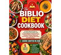 The Biblio Diet Cookbook: A Faith-Based Guide to Nourishing Your Body with Ancient Wisdom, Natural Foods, Healthy Choices, Spiritual Connection, a 60-Day Meal Plan, and 360 Recipes