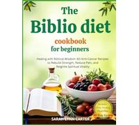 THE BIBLIO DIET COOKBOOK FOR BEGINNERS: Healing with Biblical Wisdom: 60 Anti-Cancer Recipes to Rebuild Strength, Reduce Pain, and Reignite Spiritual Vitality