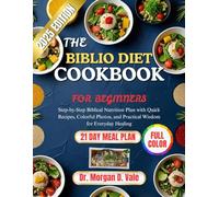 The Biblio Diet Cookbook for Beginners: Step-by-Step Biblical Nutrition Plan with Quick Recipes, Colorful Photos, and Practical Wisdom for Everyday Healing