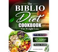 The Biblio Diet Cookbook for Weight Loss: Faith-Based Nutrition Recipes for Weight Loss, Mindful Eating, Detox, Special Diet Adaptations, Motivation, and Holistic Wellness Inspired by Biblical Wisdom