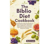 The Biblio Diet Cookbook: Sacred Recipes Inspired by Scripture to Restore Energy, Soothe Inflammation, Balance Metabolism, Lift the Spirit, Defend Disease, and Unlock God’s Blueprint for Vitality