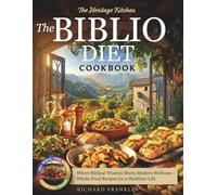 The Biblio Diet Cookbook: Where Biblical Wisdom Meets Modern Wellness - Whole-Food Recipes for a Healthier Life