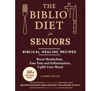 The Biblio Diet for Seniors: Biblical Healing Recipes to Boost Metabolism, Ease Pain and Inflammation, Uplift Your Mood, and Restore Your Body, Mind, and Spirit for Lifelong Vitality
