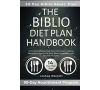 THE BIBLIO DIET PLAN HANDBOOK: A Complete Biblical Meal Plan with Ancient Healing Recipes to Detoxify the Body, Boost Metabolism, and Nourish the Spirit