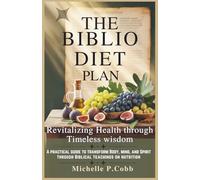 The Biblio Diet Plan: Revitalizing Health Through Timeless Wisdom: A Practical Guide to Transform Your Body, Mind, and Spirit Through Biblical ... Mastering Fitness, Nutrition, and Well-Being)