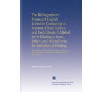 The Bibliographer's Manual of English Literature Containing an Account of Rare Curious and Useful Books Published in Or Relating to Great Britain and ... the Prices at Which They Have Been Sold V.10