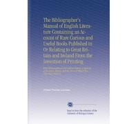 The Bibliographer's Manual of English Literature Containing an Account of Rare Curious and Useful Books Published in Or Relating to Great Britain and ... the Prices at Which They Have Been Sold V.2