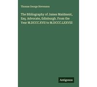 The Bibliography of James Maidment, Esq. Advocate, Edinburgh. From the Year M.DCCC.XVII to M.DCCC.LXXVIII