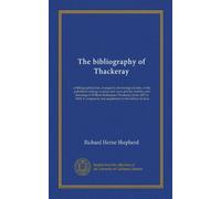The bibliography of Thackeray: a bibliographical list, arranged in chronological order, of the published writings in prose and verse and the sketches ... and supplement to the édition de luxe